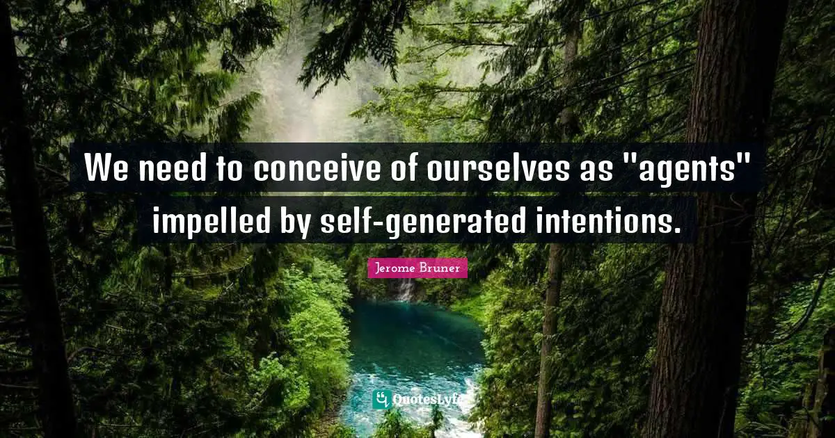 Jerome Bruner Quotes: We need to conceive of ourselves as 