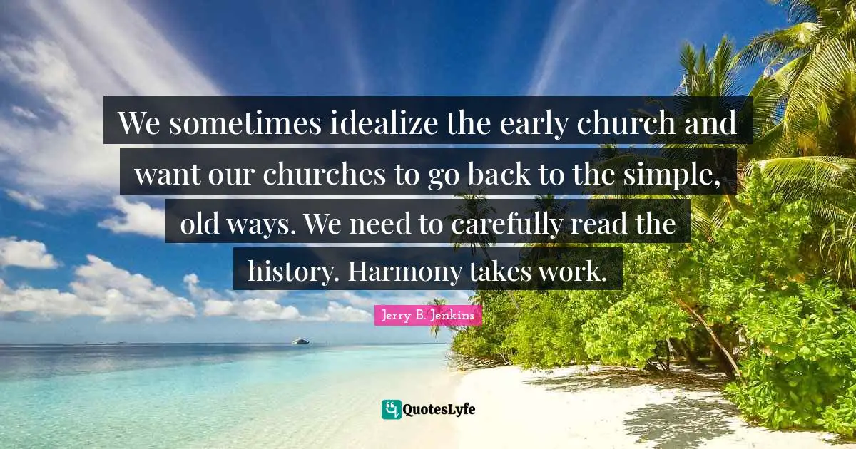 We sometimes idealize the early church and want our churches to go back to the simple, old ways. We need to carefully read the history. Harmony takes work.