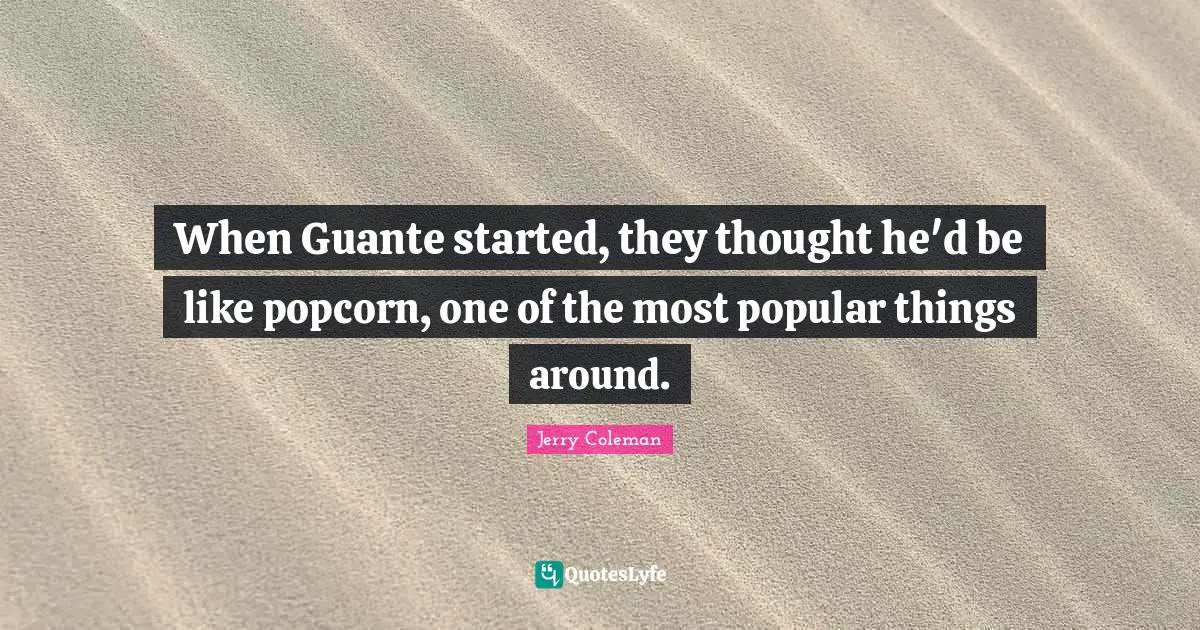 Jerry Coleman Quotes: "When Guante started, they thought he'd be like popcorn, one of the most popular things around."