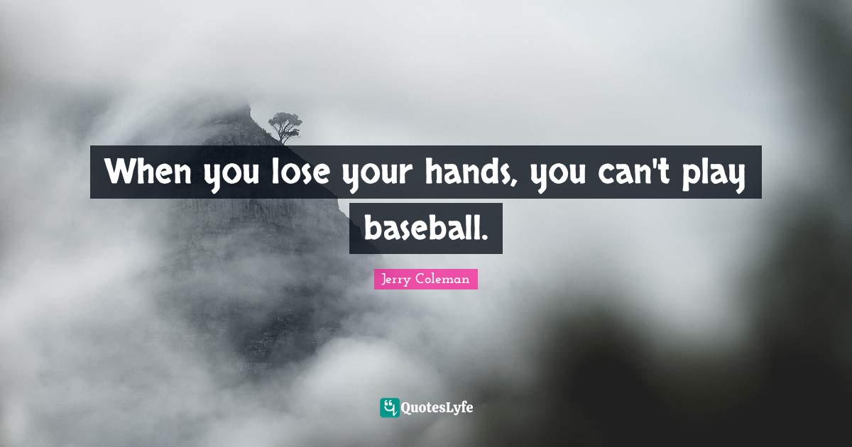 Jerry Coleman Quotes: "When you lose your hands, you can't play baseball."