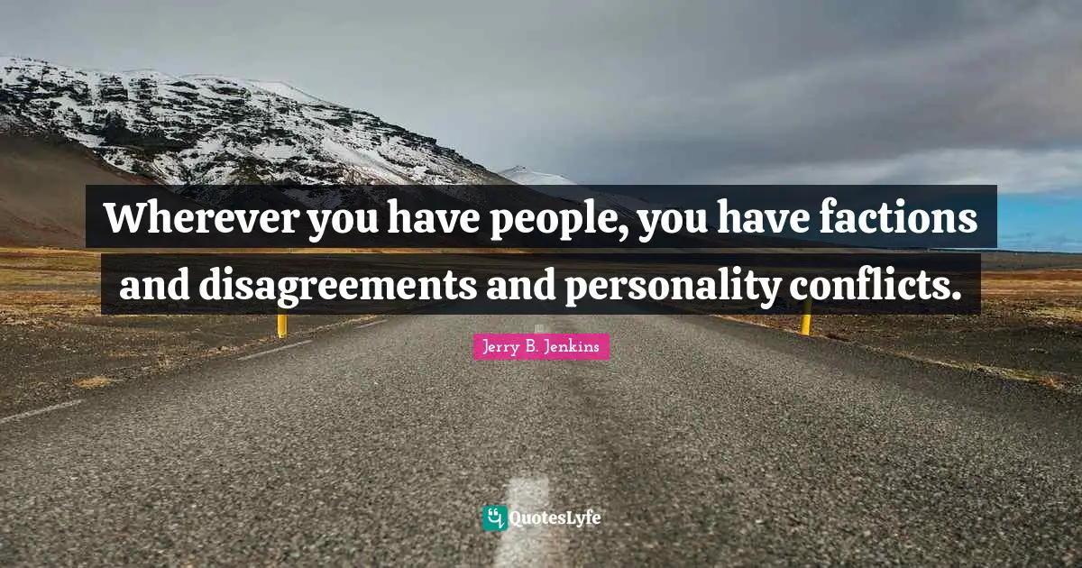 Wherever you have people, you have factions and disagreements and personality conflicts.