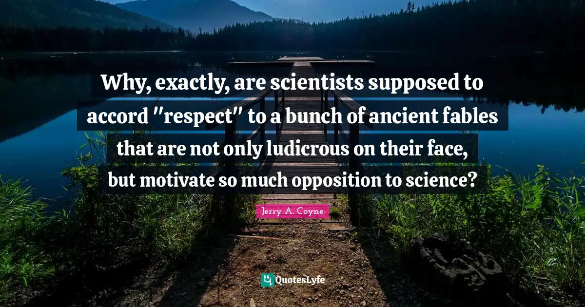 Why, exactly, are scientists supposed to accord "respect" to a bunch of ancient fables that are not only ludicrous on their face, but motivate so much opposition to science?