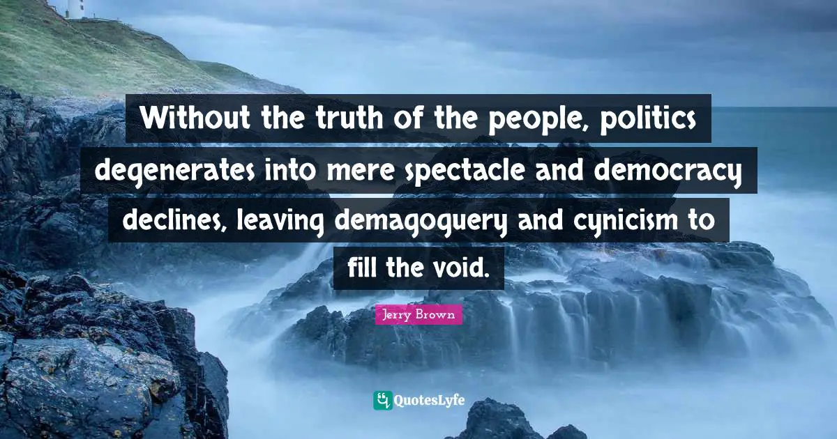 Cynicism Quotes: "Without the truth of the people, politics degenerates into mere spectacle and democracy declines, leaving demagoguery and cynicism to fill the void."