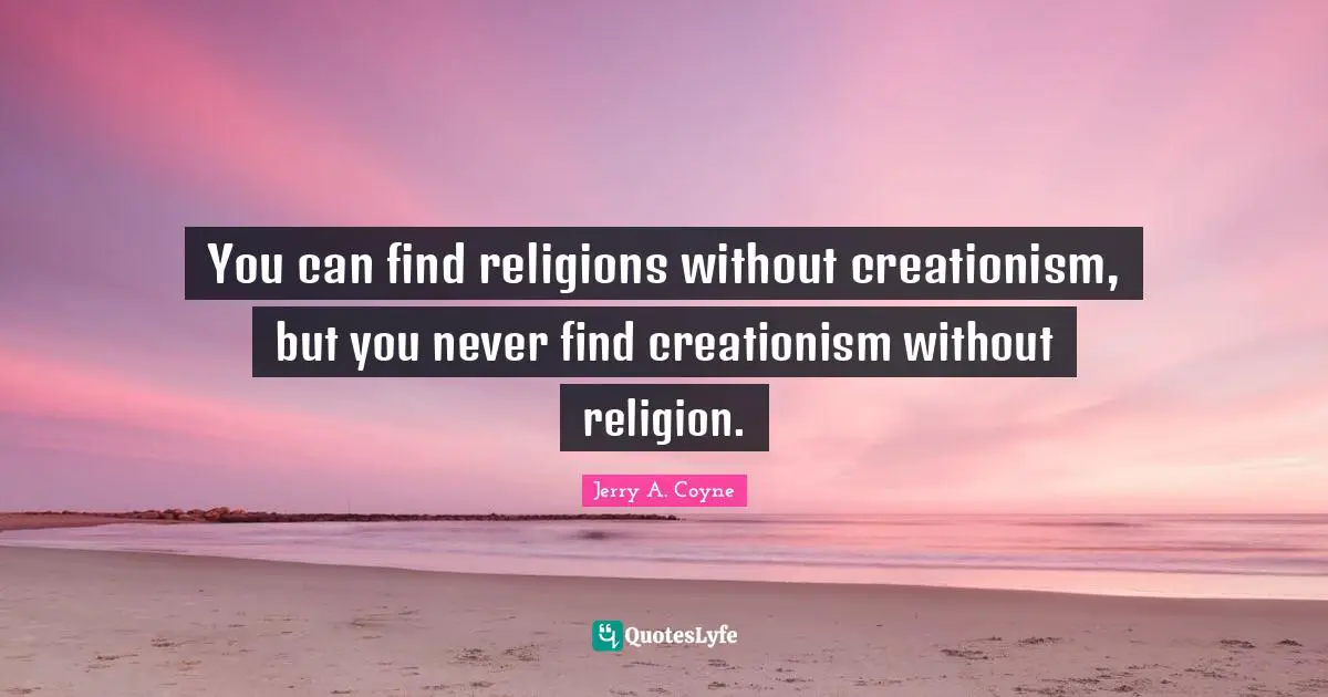 You can find religions without creationism, but you never find creationism without religion.