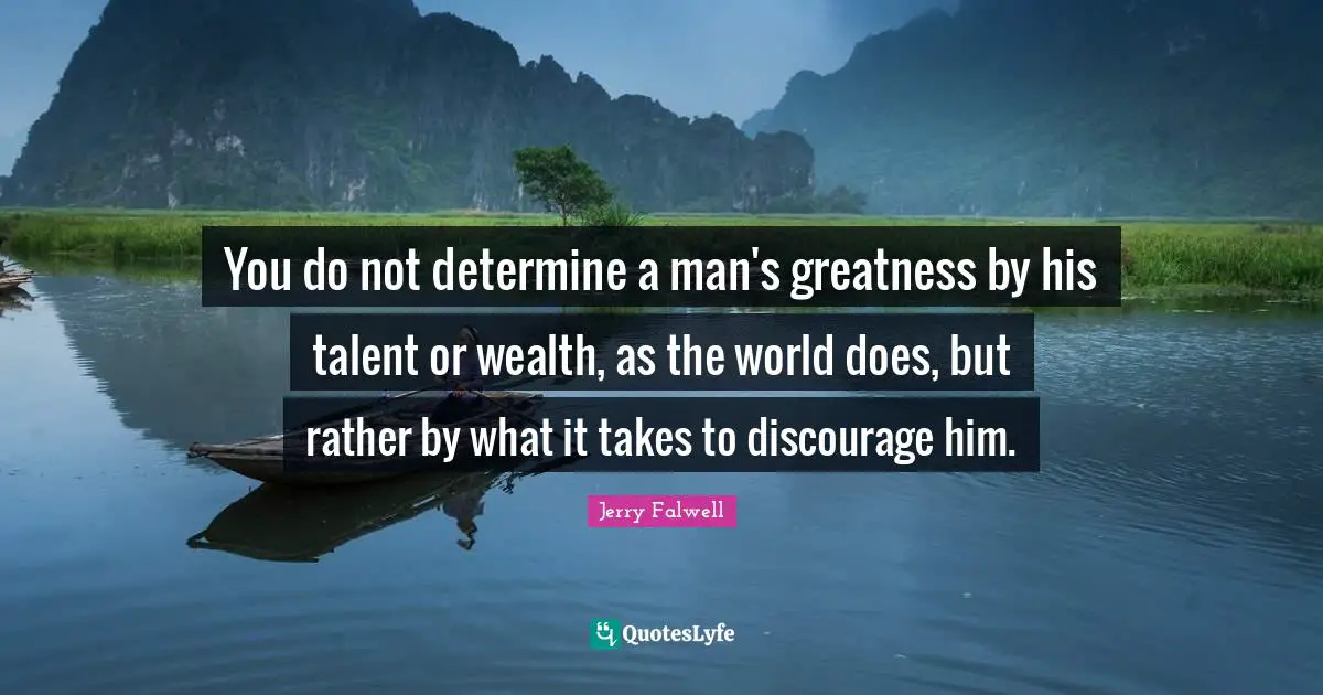 Talent Quotes: "You do not determine a man's greatness by his talent or wealth, as the world does, but rather by what it takes to discourage him."