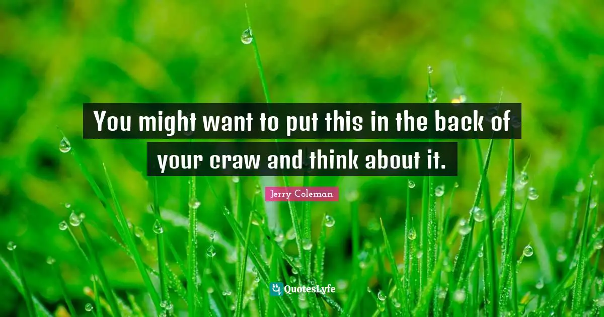 Jerry Coleman Quotes: "You might want to put this in the back of your craw and think about it."