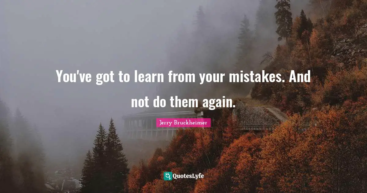 Learn From Your Mistakes Quotes: "You've got to learn from your mistakes. And not do them again."