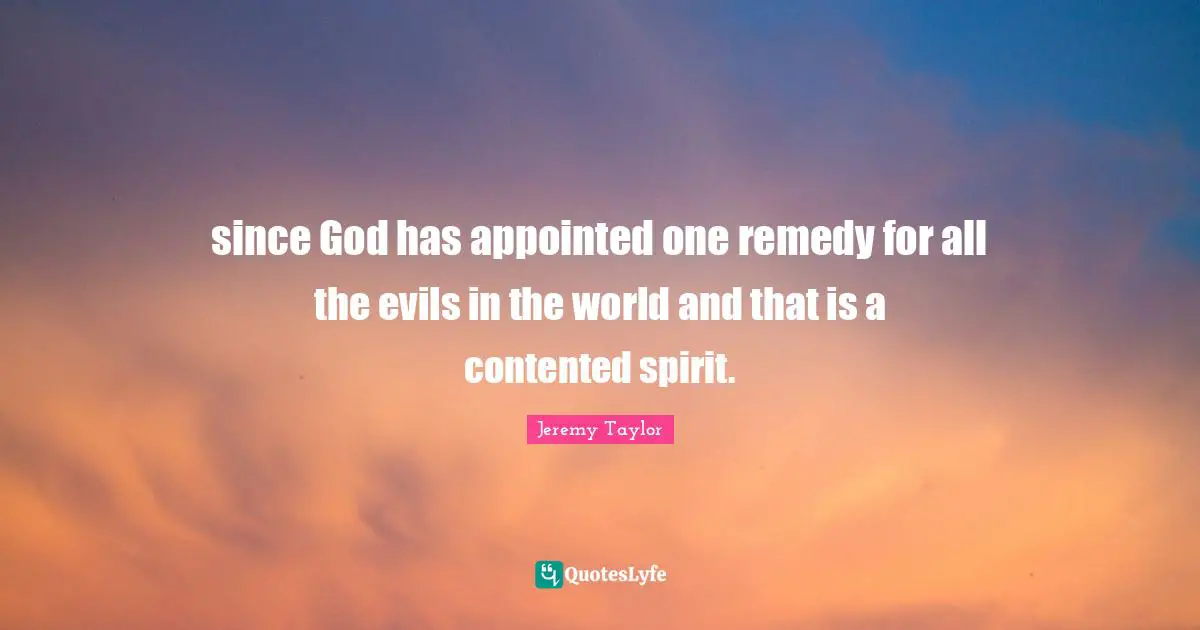 since God has appointed one remedy for all the evils in the world and that is a contented spirit.