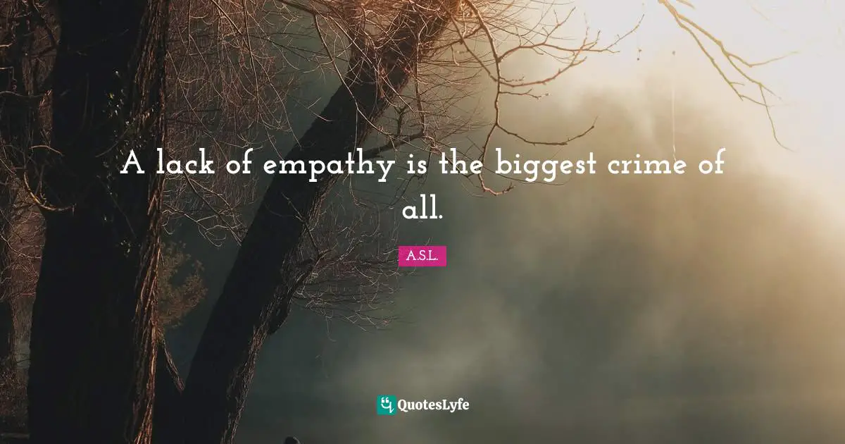 A lack of empathy is the biggest crime of all.