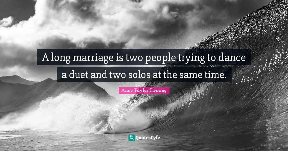A long marriage is two people trying to dance a duet and two solos at the same time.