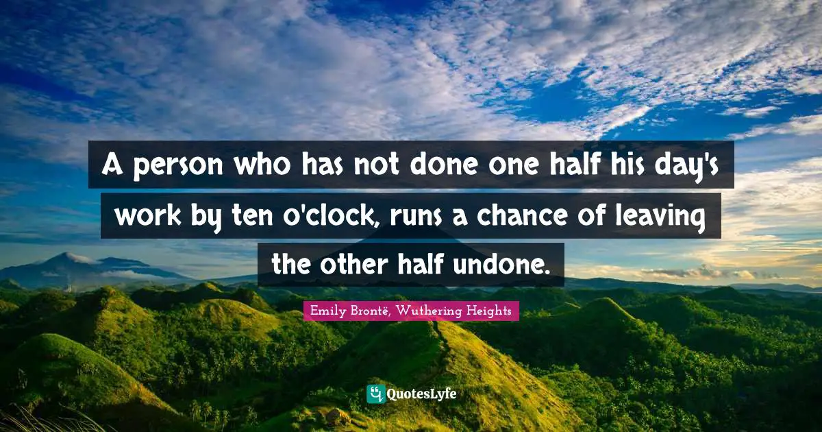 A person who has not done one half his day's work by ten o'clock, runs a chance of leaving the other half undone.