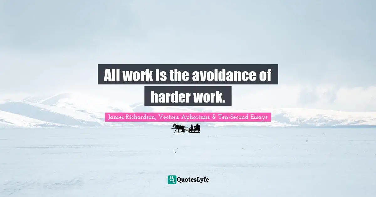 All work is the avoidance of harder work.