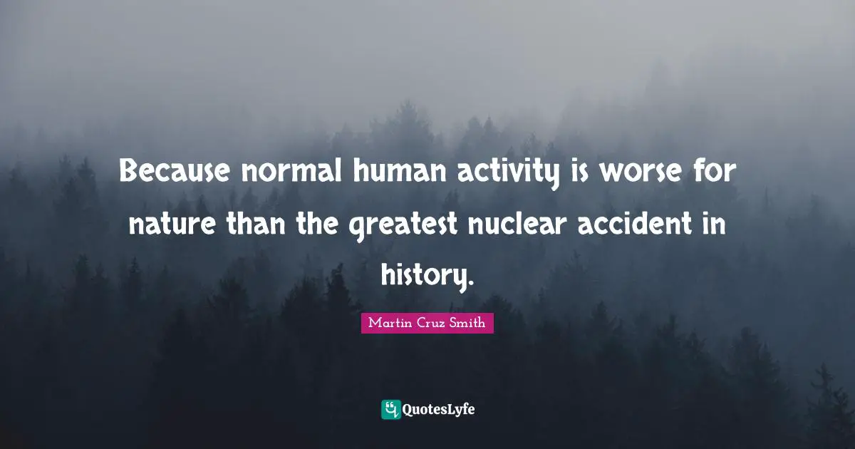 Because normal human activity is worse for nature than the greatest nuclear accident in history.