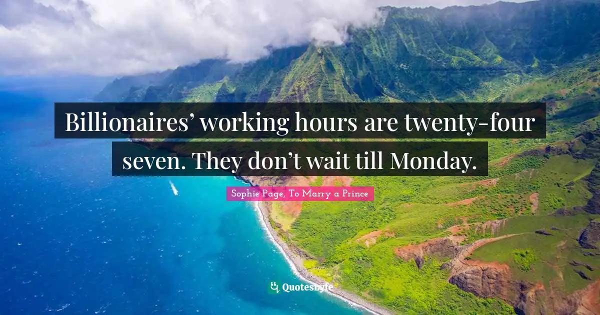 Sophie Page, To Marry a Prince Quotes: Billionaires’ working hours are twenty-four seven. They don’t wait till Monday.