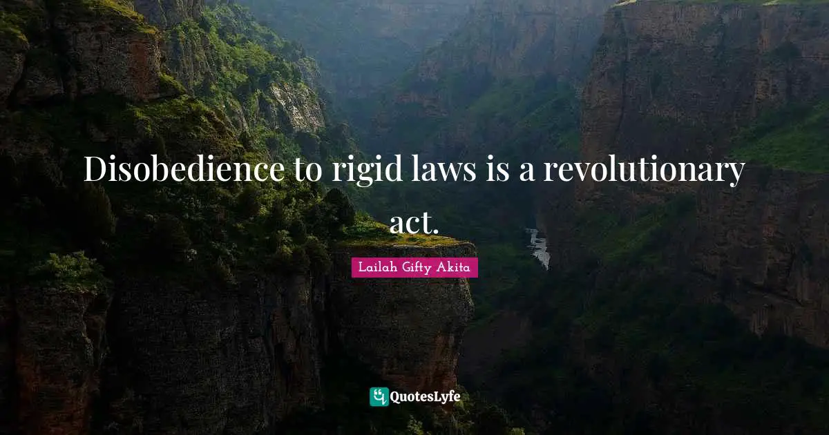 Disobedience to rigid laws is a revolutionary act.