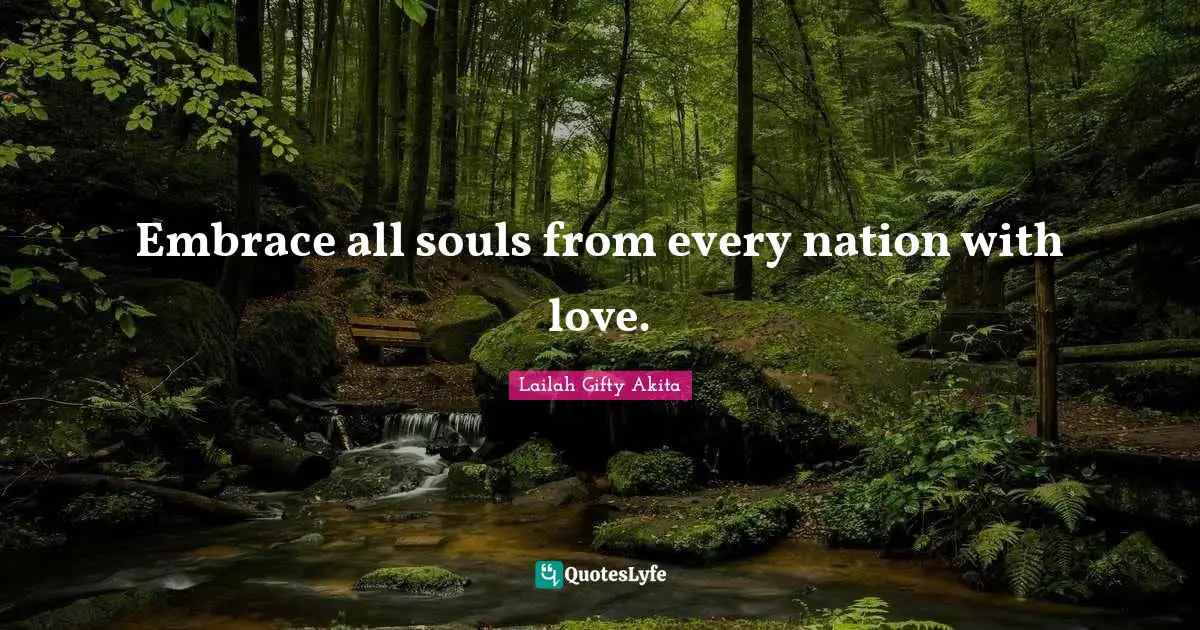 Embrace all souls from every nation with love.