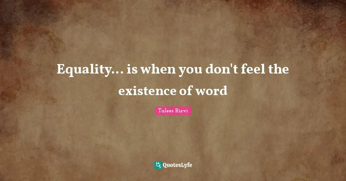 Equality... is when you don't feel the existence of word