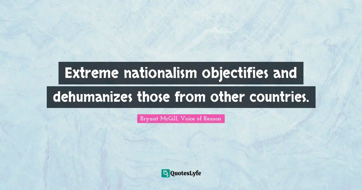 Extreme nationalism objectifies and dehumanizes those from other countries.