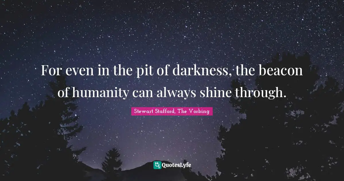 For even in the pit of darkness, the beacon of humanity can always shine through.