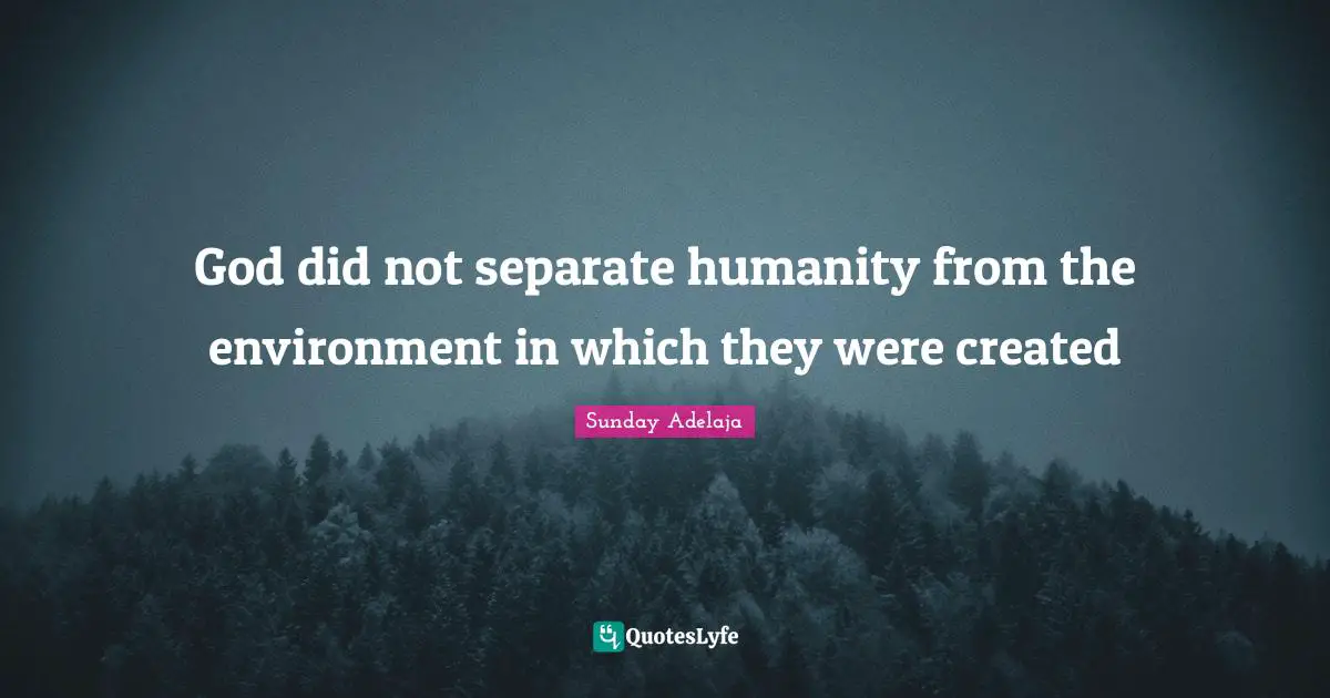 Created Quotes: "God did not separate humanity from the environment in which they were created"