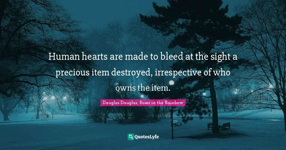 Human hearts are made to bleed at the sight a precious item destroyed, irrespective of who owns the item.