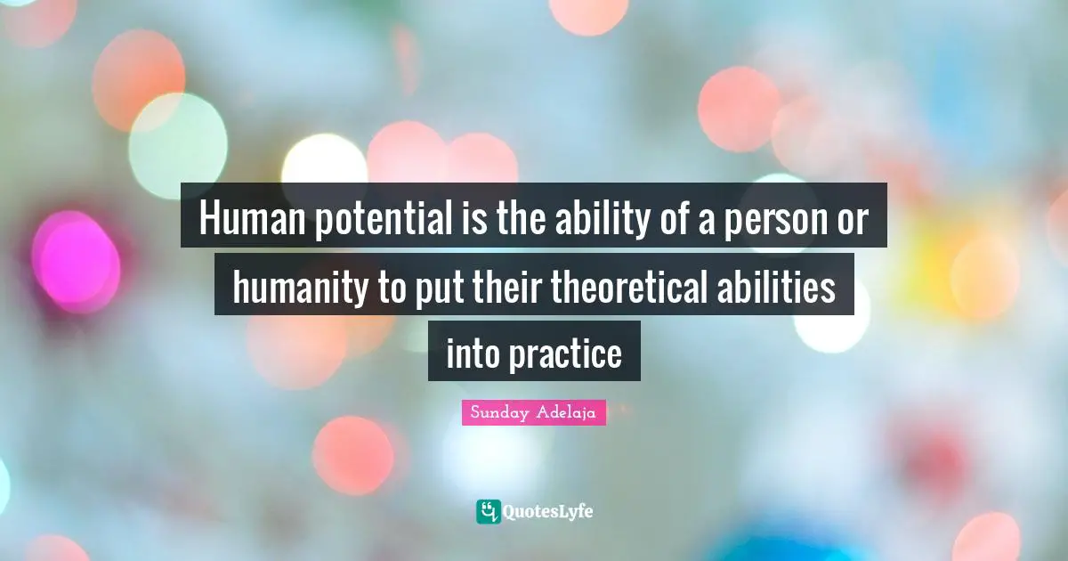 Human potential is the ability of a person or humanity to put their theoretical abilities into practice