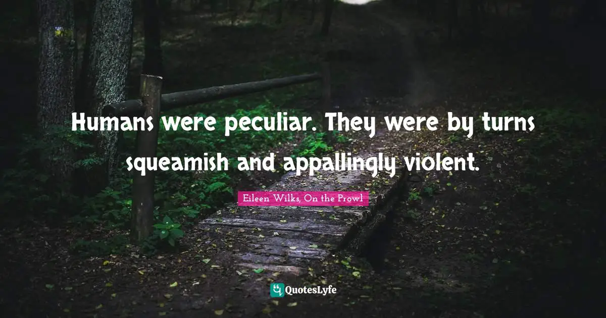 Humans were peculiar. They were by turns squeamish and appallingly violent.