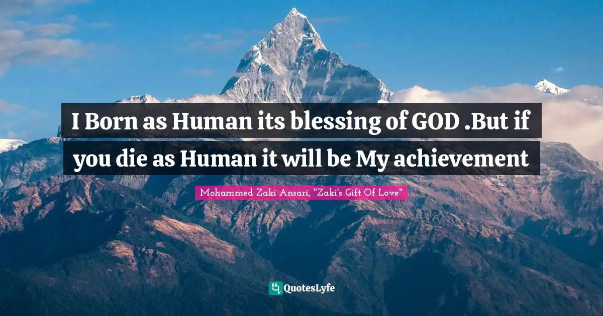 I Born as Human its blessing of GOD .But if you die as Human it will be My achievement