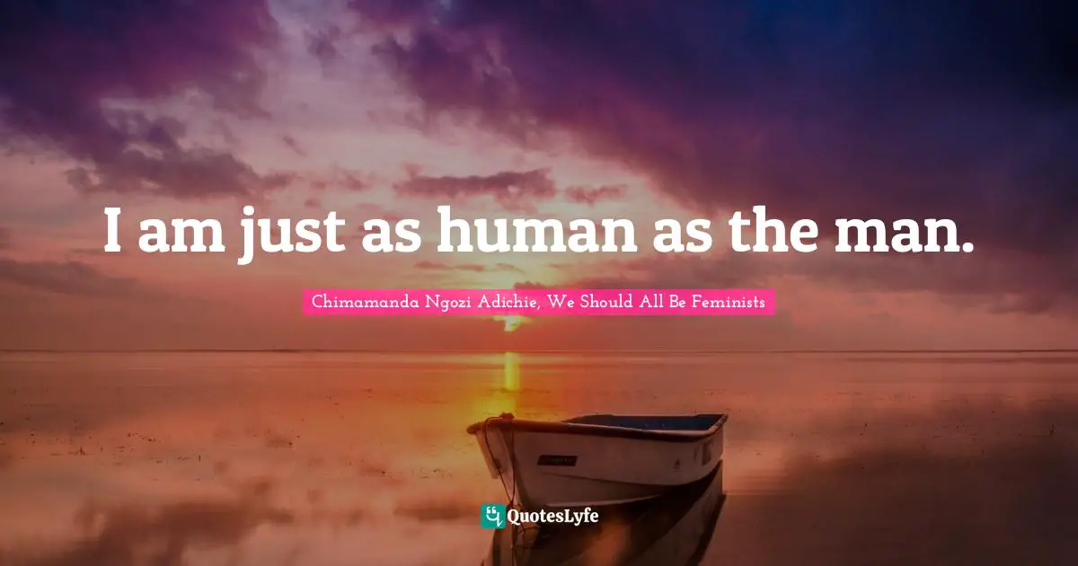 I am just as human as the man.