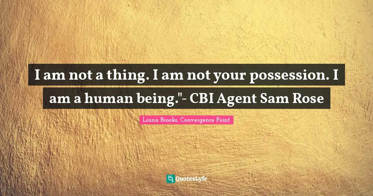 I am not a thing. I am not your possession. I am a human being."- CBI Agent Sam Rose