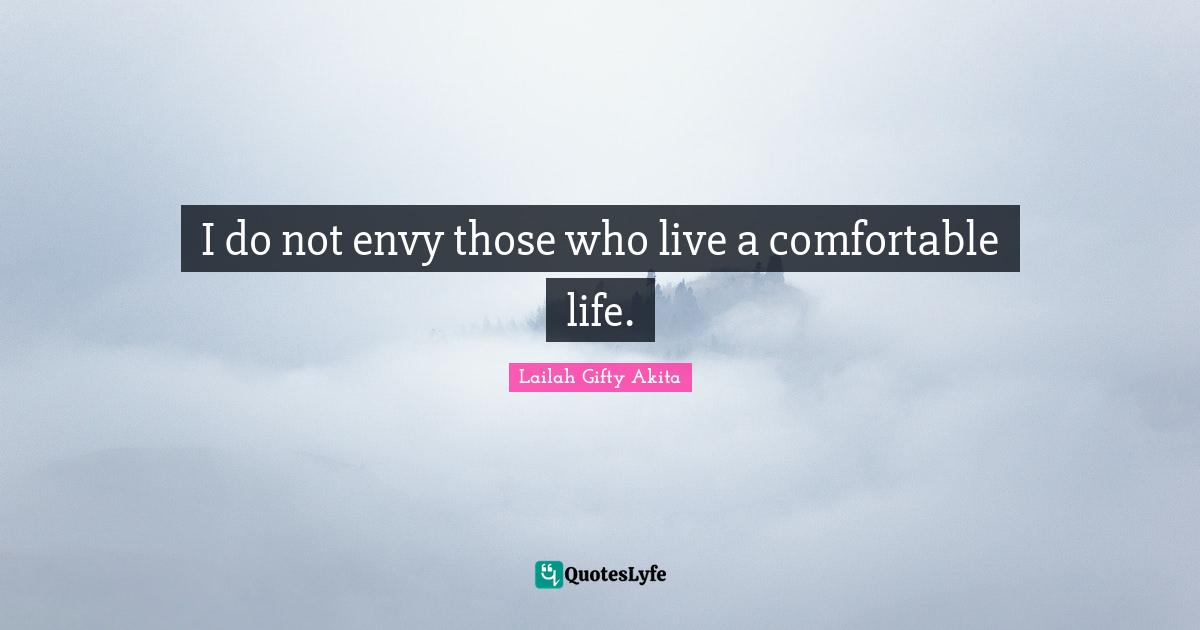 I do not envy those who live a comfortable life.