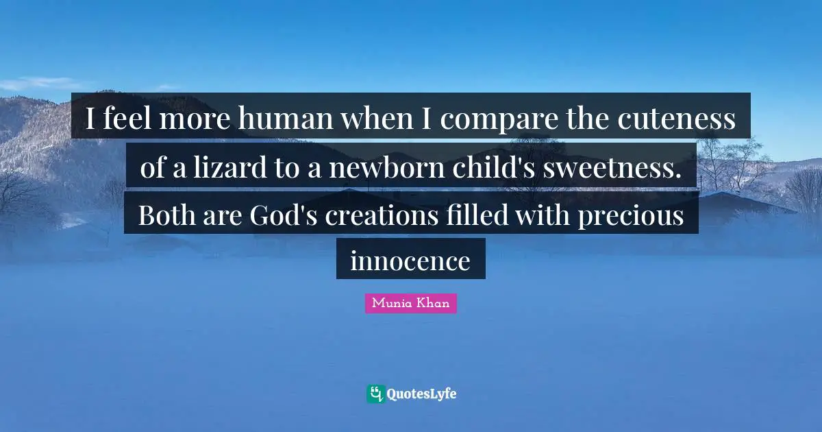 Reptiles Quotes: "I feel more human when I compare the cuteness of a lizard to a newborn child's sweetness. Both are God's creations filled with precious innocence"