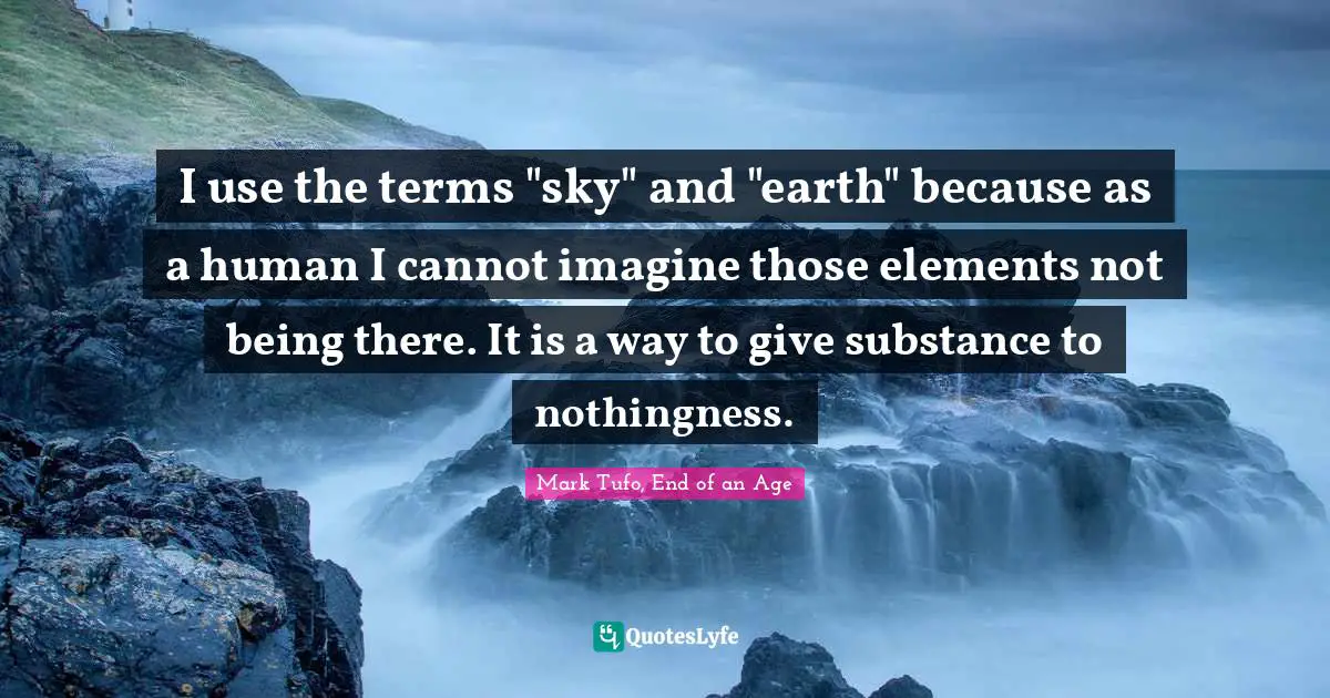 I use the terms "sky" and "earth" because as a human I cannot imagine those elements not being there. It is a way to give substance to nothingness.