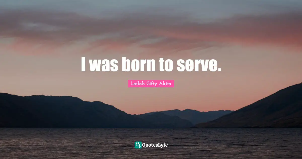 I was born to serve.