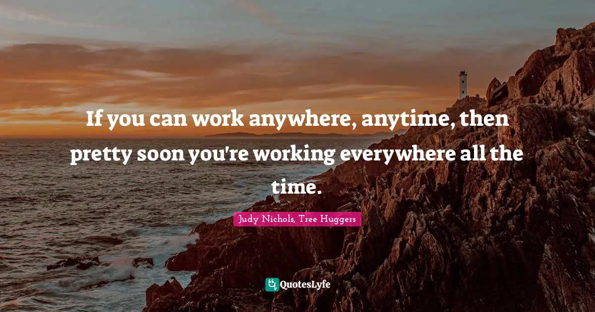 If you can work anywhere, anytime, then pretty soon you're working everywhere all the time.