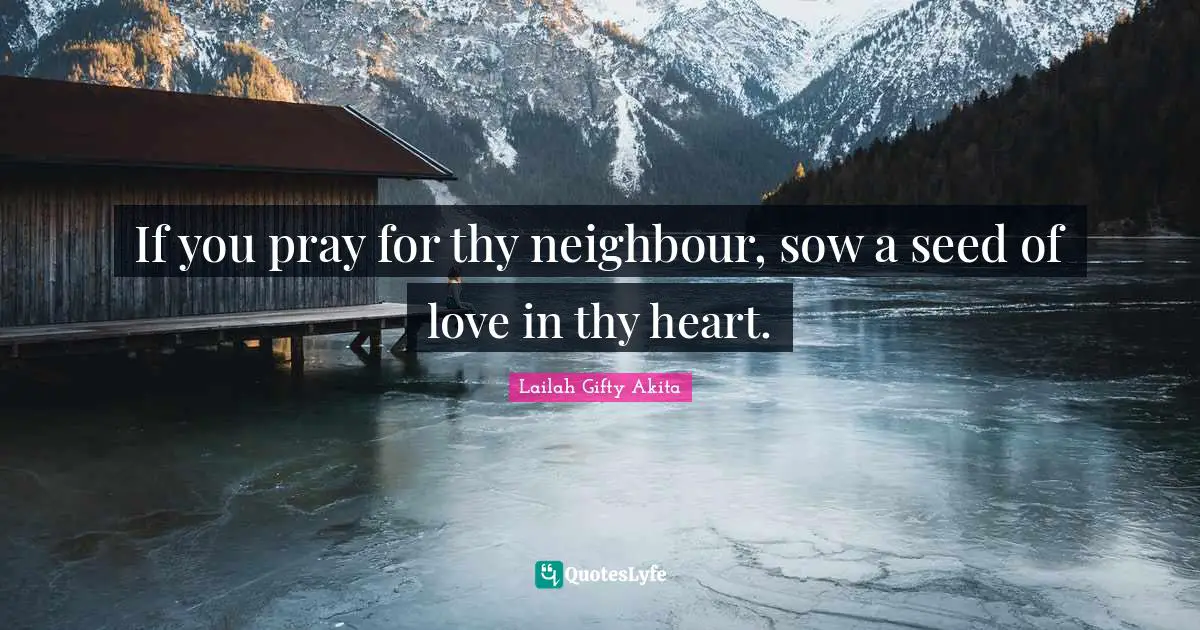 If you pray for thy neighbour, sow a seed of love in thy heart.