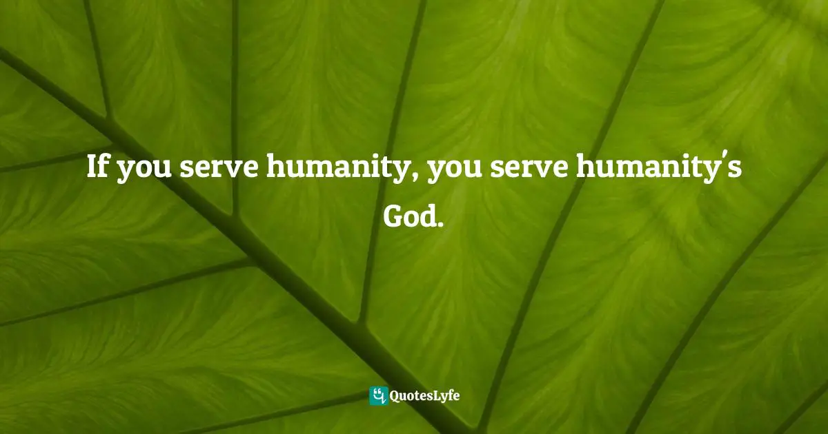Bible Quotes: "If you serve humanity, you serve humanity's God."