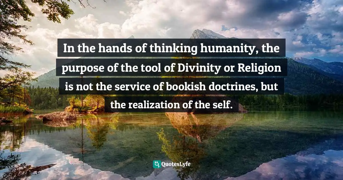 Abhijit Naskar, In Search Of Divinity: Journey To The Kingdom Of Conscience Quotes: "In the hands of thinking humanity, the purpose of the tool of Divinity or Religion is not the service of bookish doctrines, but the realization of the self."