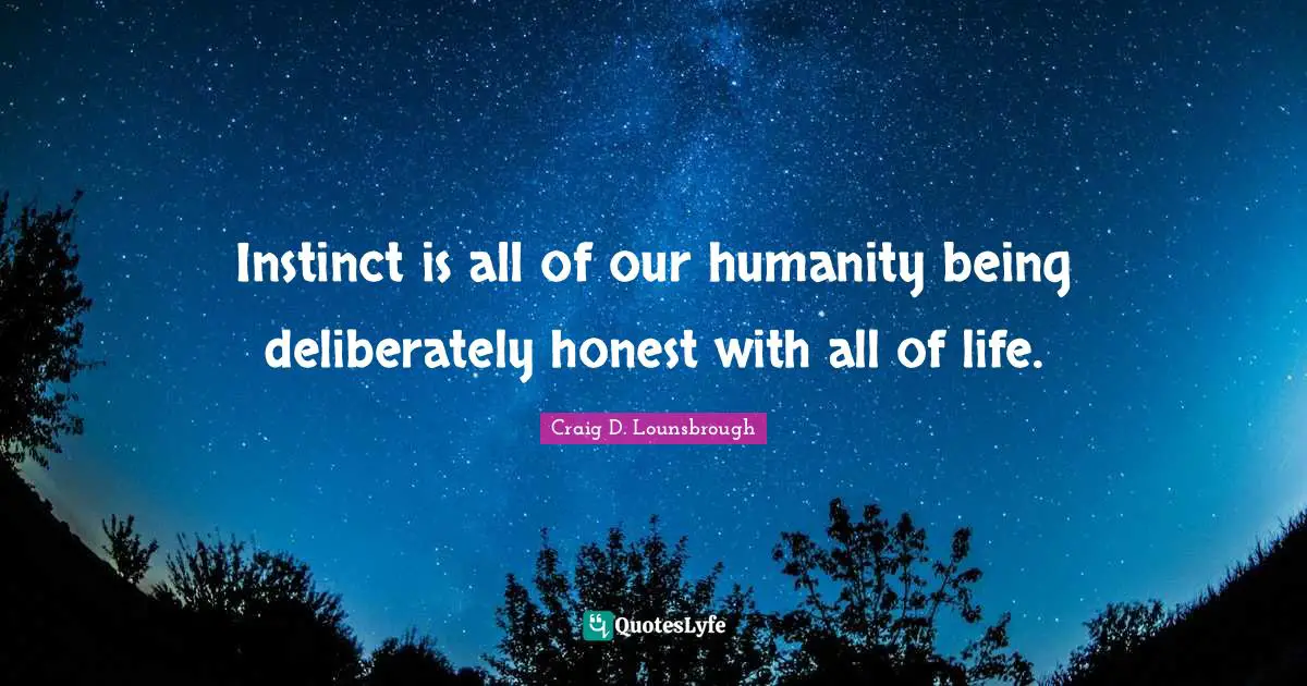 Deliberately Quotes: "Instinct is all of our humanity being deliberately honest with all of life."