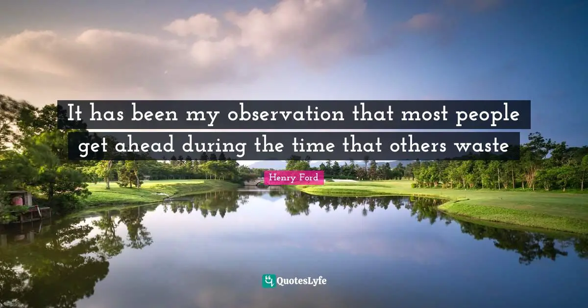 It has been my observation that most people get ahead during the time that others waste