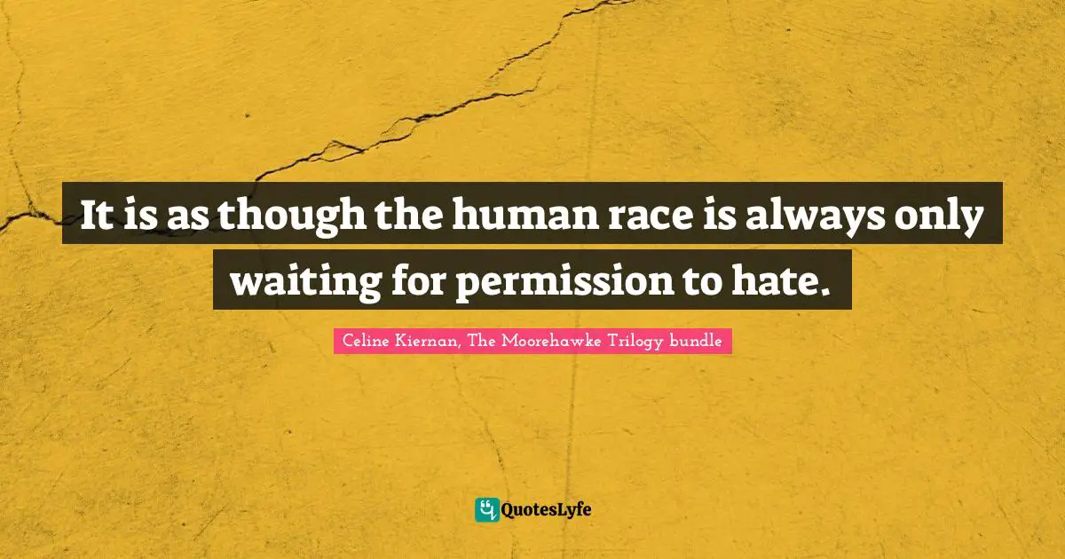 It is as though the human race is always only waiting for permission to hate.
