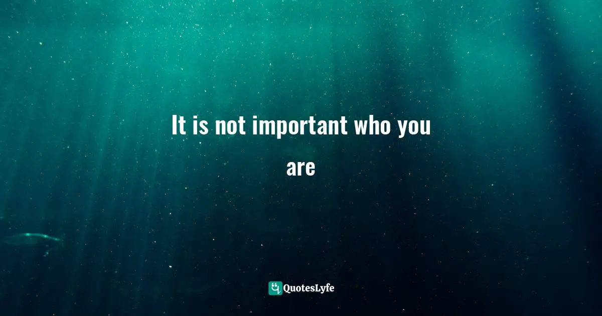 It is not important who you are