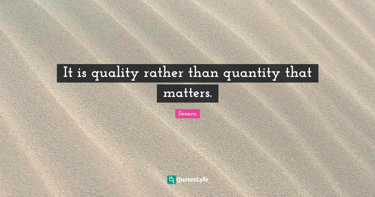 It is quality rather than quantity that matters.