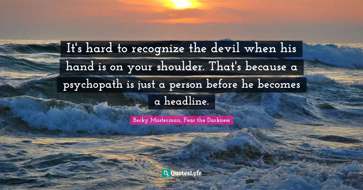 It's hard to recognize the devil when his hand is on your shoulder. That's because a psychopath is just a person before he becomes a headline.