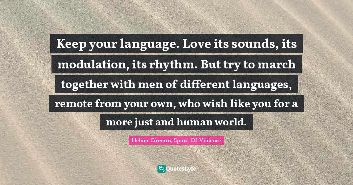 Empowerment Quotes: "Keep your language. Love its sounds, its modulation, its rhythm. But try to march together with men of different languages, remote from your own, who wish like you for a more just and human world."