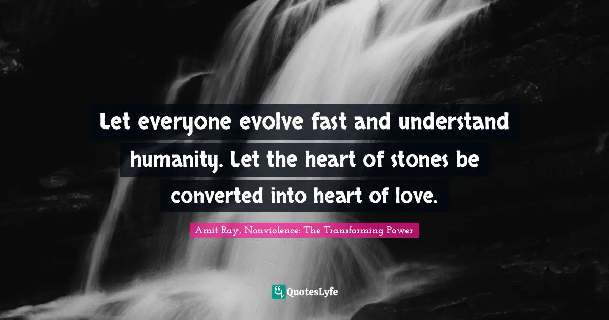 Amit Ray, Nonviolence: The Transforming Power Quotes: "Let everyone evolve fast and understand humanity. Let the heart of stones be converted into heart of love."