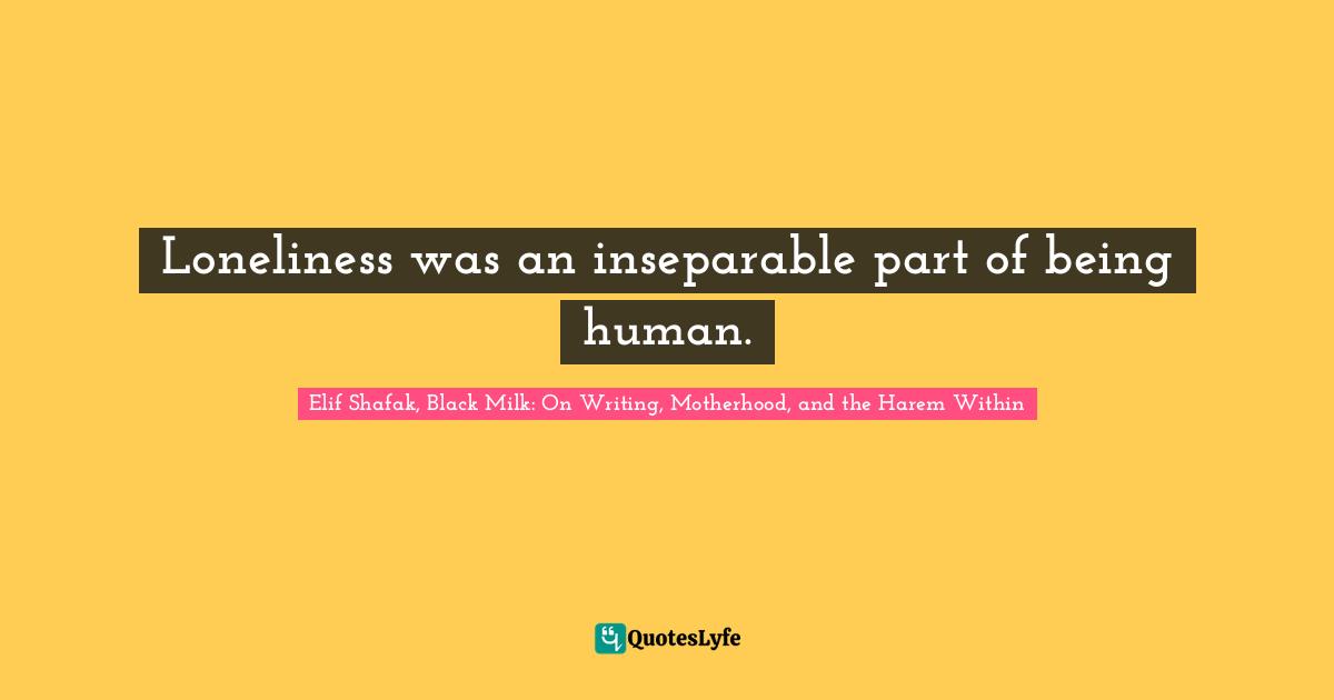 Loneliness was an inseparable part of being human.