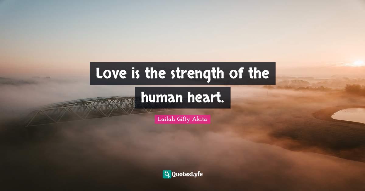 Love is the strength of the human heart.