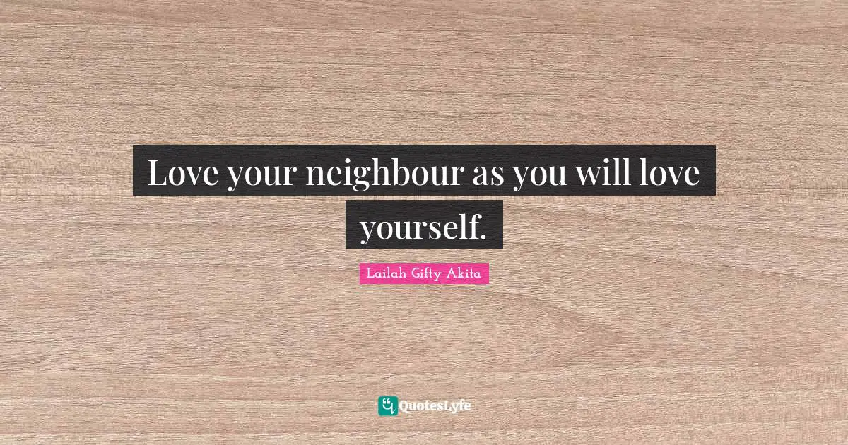 Love your neighbour as you will love yourself.