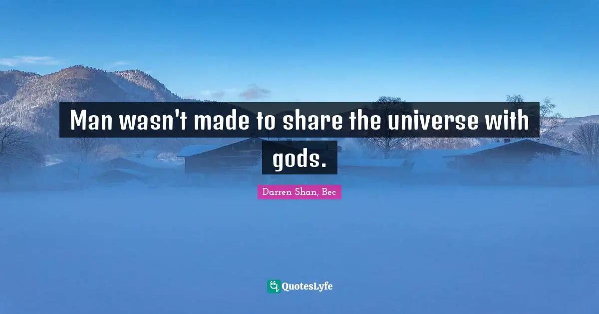 Man wasn't made to share the universe with gods.